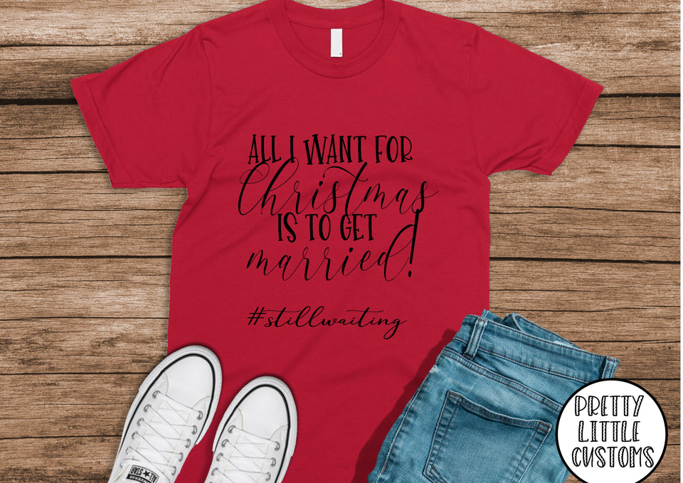 Christmas T-shirt - All I want for Christmas is to get Married #stillwaiting